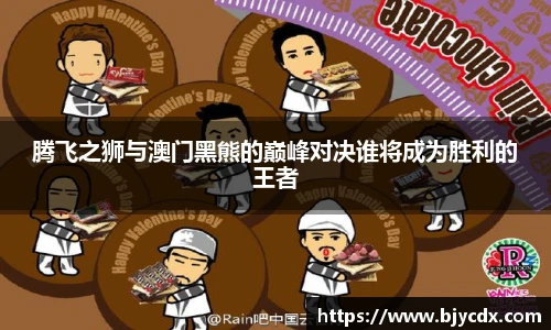 腾飞之狮与澳门黑熊的巅峰对决谁将成为胜利的王者