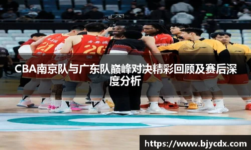 CBA南京队与广东队巅峰对决精彩回顾及赛后深度分析