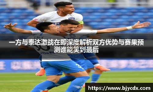 必一一方与泰达激战在即深度解析双方优势与赛果预测谁能笑到最后
